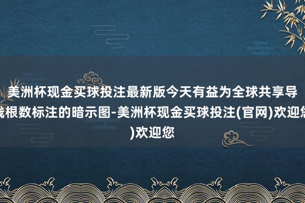 美洲杯现金买球投注最新版今天有益为全球共享导线根数标注的暗示图-美洲杯现金买球投注(官网)欢迎您