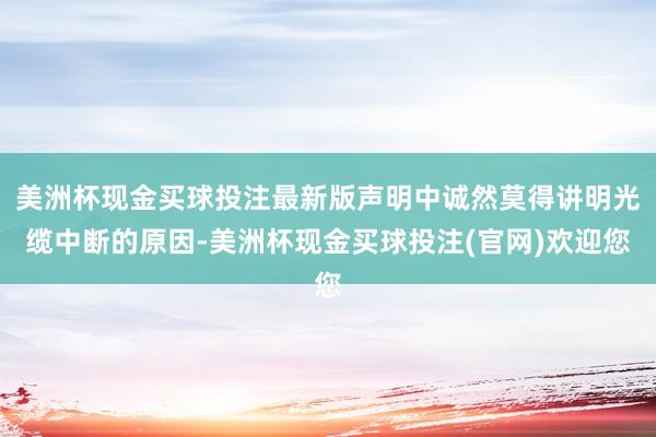 美洲杯现金买球投注最新版声明中诚然莫得讲明光缆中断的原因-美洲杯现金买球投注(官网)欢迎您