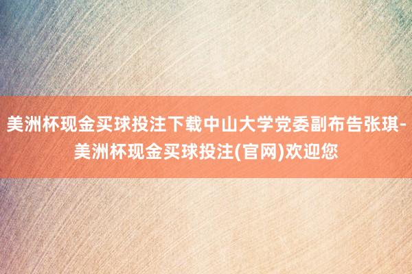 美洲杯现金买球投注下载中山大学党委副布告张琪-美洲杯现金买球投注(官网)欢迎您