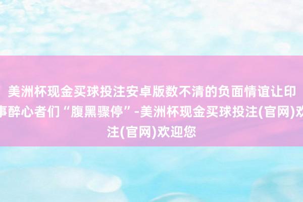 美洲杯现金买球投注安卓版数不清的负面情谊让印度军事醉心者们“腹黑骤停”-美洲杯现金买球投注(官网)欢迎您