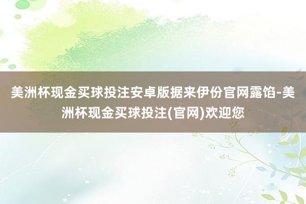 美洲杯现金买球投注安卓版　　据来伊份官网露馅-美洲杯现金买球投注(官网)欢迎您