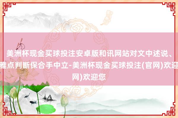 美洲杯现金买球投注安卓版和讯网站对文中述说、不雅点判断保合手中立-美洲杯现金买球投注(官网)欢迎您