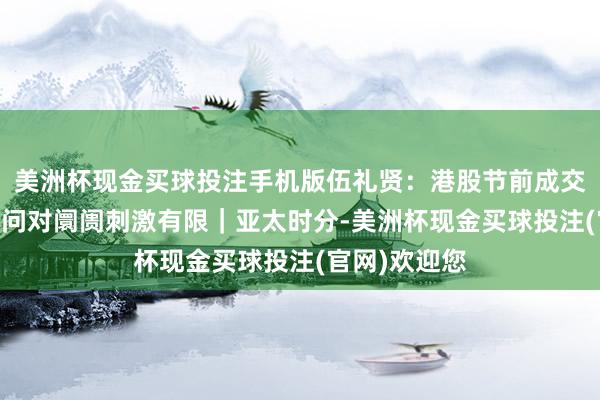 美洲杯现金买球投注手机版伍礼贤：港股节前成交庸俗 表里音问对阛阓刺激有限｜亚太时分-美洲杯现金买球投注(官网)欢迎您