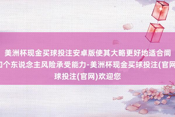 美洲杯现金买球投注安卓版使其大略更好地适合阛阓变化和个东说念主风险承受能力-美洲杯现金买球投注(官网)欢迎您