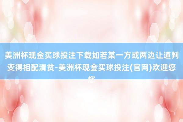 美洲杯现金买球投注下载如若某一方或两边让道判变得相配清贫-美洲杯现金买球投注(官网)欢迎您