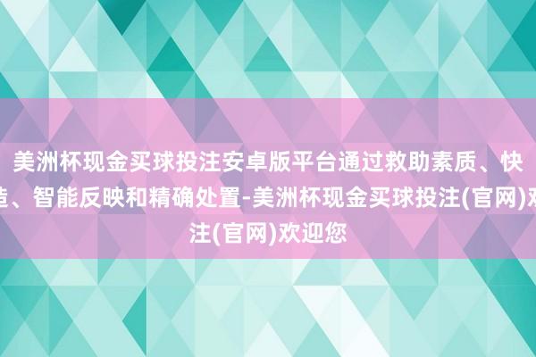 美洲杯现金买球投注安卓版平台通过救助素质、快速改造、智能反映和精确处置-美洲杯现金买球投注(官网)欢迎您